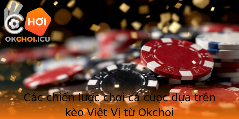 Các chiến lược chơi cá cược dựa trên kèo Việt Vị từ Okchoi