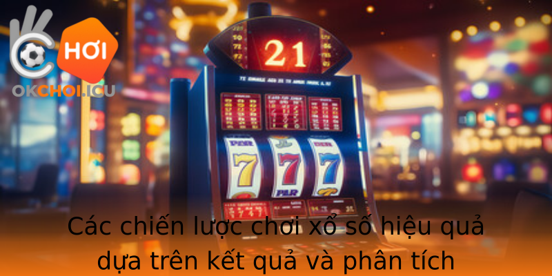Các chiến lược chơi xổ số hiệu quả dựa trên kết quả và phân tích