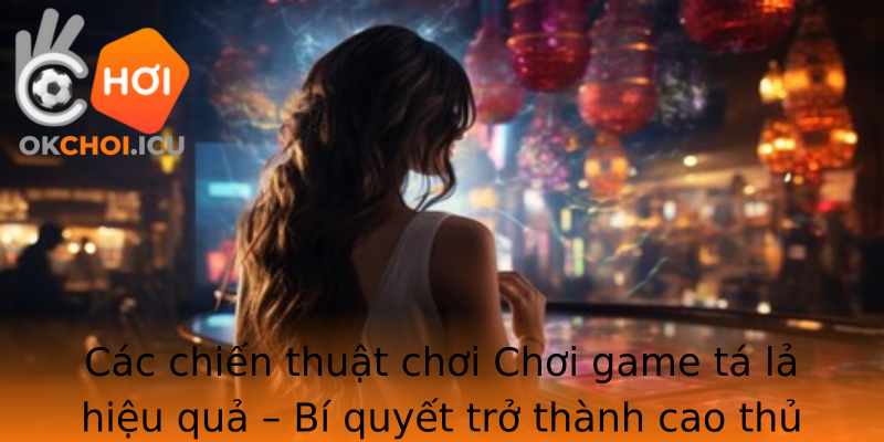 Trải Nghiệm Đỉnh Cao - Chơi game tá lả tại Okchoi Thăng Chức! 2 Cac Chien Thuat Choi Strongchoi Game Ta Lastrong Hieu Qua Bi Quyet Tro Thanh Cao Thu