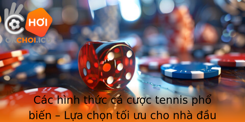 Các hình thức cá cược tennis phổ biến – Lựa chọn tối ưu cho nhà đầu tư đam mê thể thao