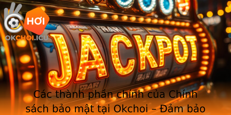 Các thành phần chính của Chính sách bảo mật tại Okchoi – Đảm bảo quyền lợi tối đa cho khách hàng Các thành phần chính của Chính sách bảo mật tại Okchoi – Đảm bảo quyền lợi tối đa cho khách hàng