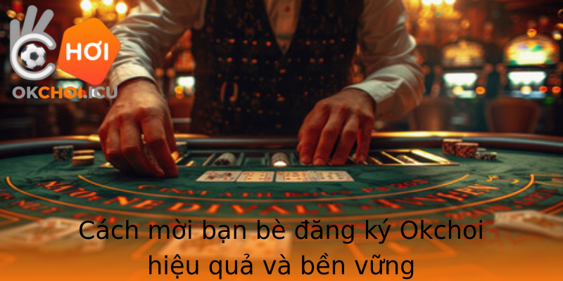 Cách mời bạn bè đăng ký Okchoi hiệu quả và bền vững