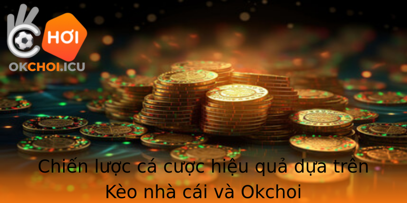 Chiến lược cá cược hiệu quả dựa trên Kèo nhà cái và Okchoi