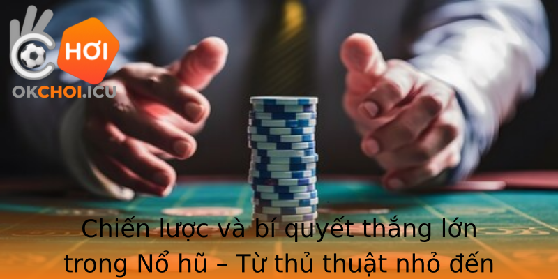 Chien Luoc Va Bi Quyet Thang Lon Trong No Hu Tu Thu Thuat Nho En Meo Choi Inh Cao