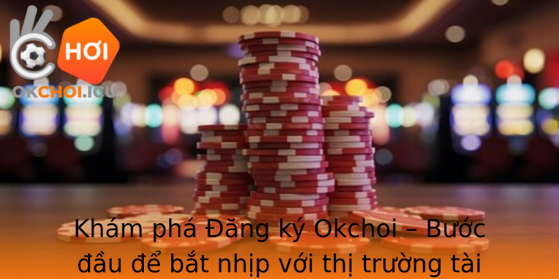 Khám phá Đăng ký Okchoi – Bước đầu để bắt nhịp với thị trường tài chính hiện đại Khám phá Đăng ký Okchoi – Bước đầu để bắt nhịp với thị trường tài chính hiện đại