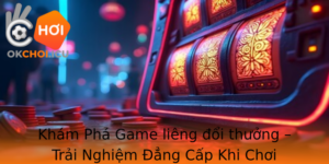 Kham Pha Game Lieng Oi Thuong Trai Nghiem Ang Cap Khi Choi Okchoi