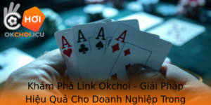 Kham Pha Link Okchoi Giai Phap Hieu Qua Cho Doanh Nghiep Trong Thoi Ai So