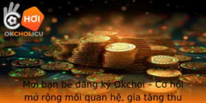 Moi Ban Be Ang Ky Okchoi Co Hoi Mo Rong Moi Quan He Gia Tang Thu Nhap De Dang Hon Bao Gio Het