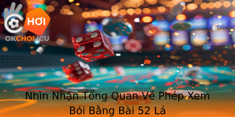 Nhìn Nhận Tổng Quan Về Phép Xem Bói Bằng Bài 52 Lá