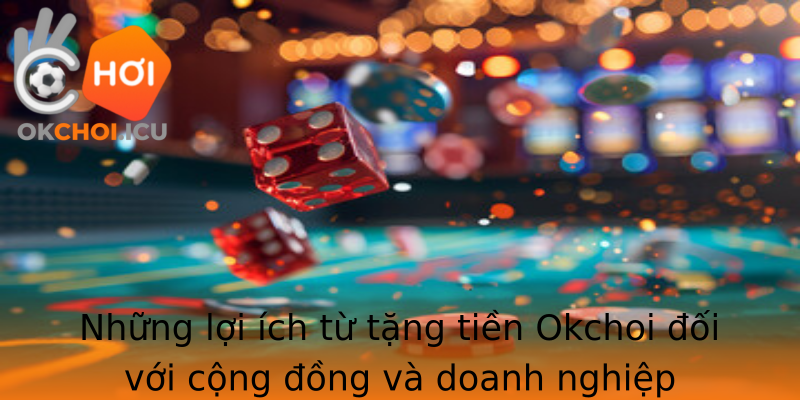 Những lợi ích từ tặng tiền Okchoi đối với cộng đồng và doanh nghiệp Những lợi ích từ tặng tiền Okchoi đối với cộng đồng và doanh nghiệp