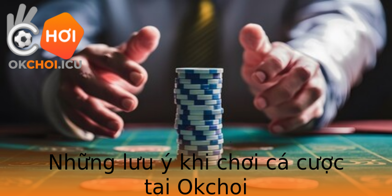 Những lưu ý khi chơi cá cược tại Okchoi