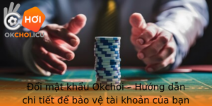 Oi Mat Khau Okchoi Huong Dan Chi Tiet E Bao Ve Tai Khoan Cua Ban An Toan Hon