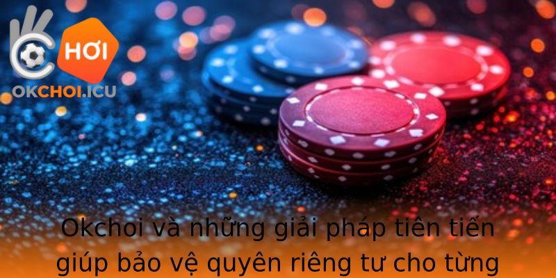 Okchoi Va Nhung Giai Phap Tien Tien Giup Bao Ve Strongquyen Rieng Tustrong Cho Tung Ca Nhan Va Doanh