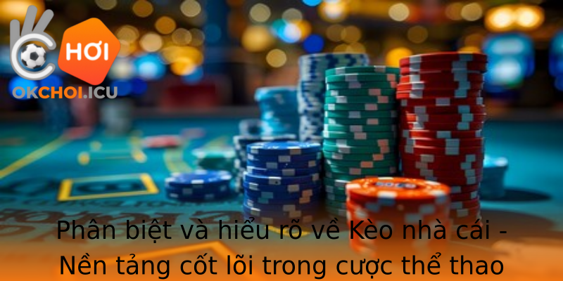 Phân biệt và hiểu rõ về Kèo nhà cái - Nền tảng cốt lõi trong cược thể thao