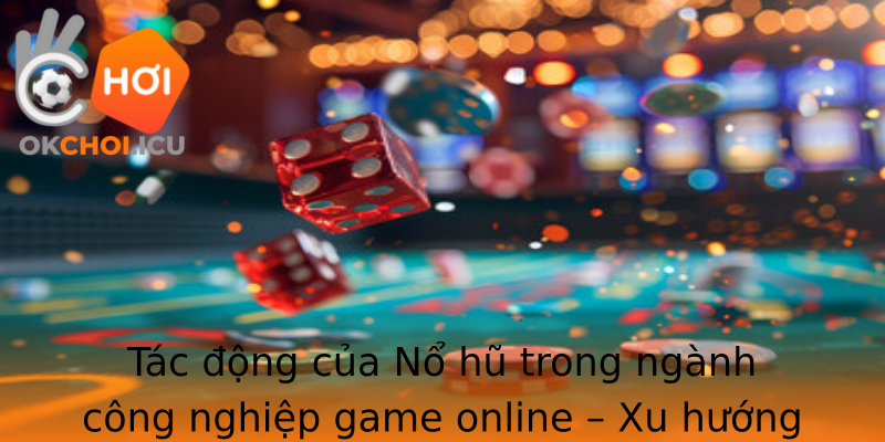 Tac Ong Cua No Hu Trong Nganh Cong Nghiep Game Online Xu Huong Phat Trien Ben Vung