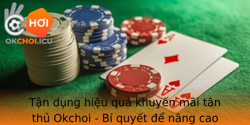 Tận dụng hiệu quả khuyến mãi tân thủ Okchoi - Bí quyết để nâng cao phần thưởng