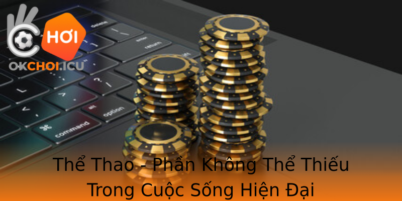 Thể Thao - Phần Không Thể Thiếu Trong Cuộc Sống Hiện Đại