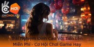 Trai Nghiem Inh Cao Voi Tien Len Mien Phi Co Hoi Choi Game Hay Khong The Bo Lo