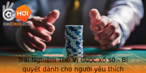 Trai Nghiem Thu Vi Cuoc Xo So Bi Quyet Danh Cho Nguoi Yeu Thich Okchoi Va Chien Thang Lon
