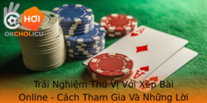 Trai Nghiem Thu Vi Voi Xep Bai Online Cach Tham Gia Va Nhung Loi Khuyen Huu Ich Tu Okchoi