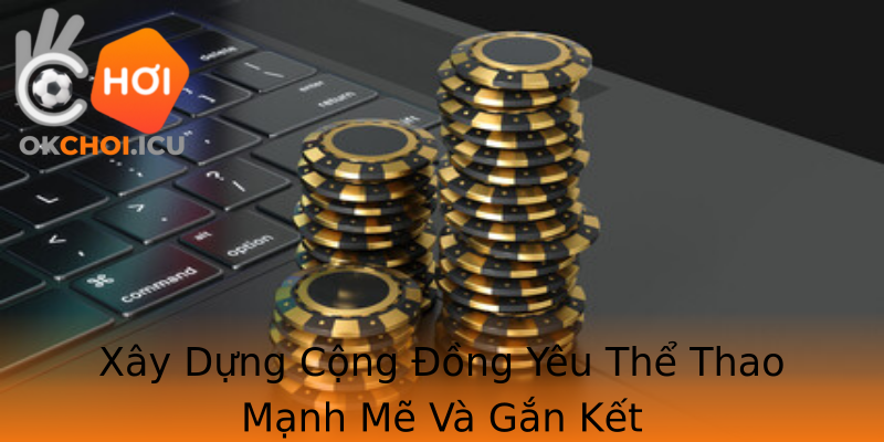 Xây Dựng Cộng Đồng Yêu Thể Thao Mạnh Mẽ Và Gắn Kết