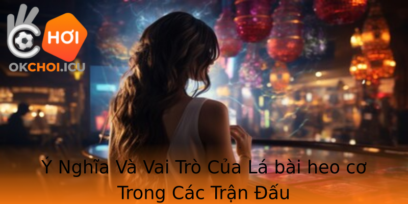 Ý Nghĩa Và Vai Trò Của Lá bài heo cơ Trong Các Trận Đấu